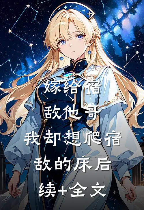 嫁给宿敌他哥，我却想爬宿敌的床后续+全文