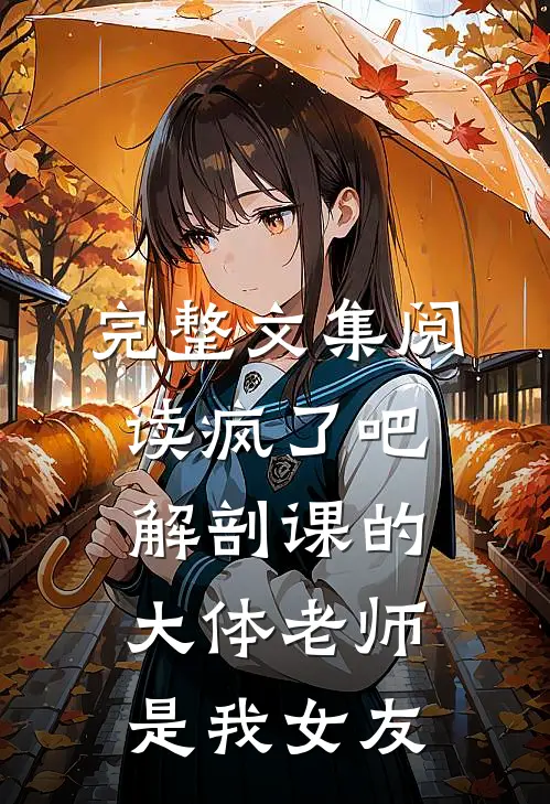 完整文集阅读疯了吧，解剖课的大体老师是我女友