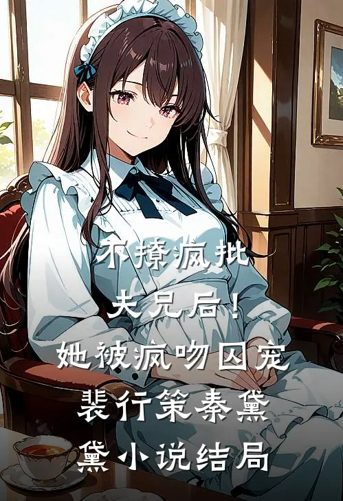 不撩疯批夫兄后！她被疯吻囚宠裴行策秦黛黛小说结局