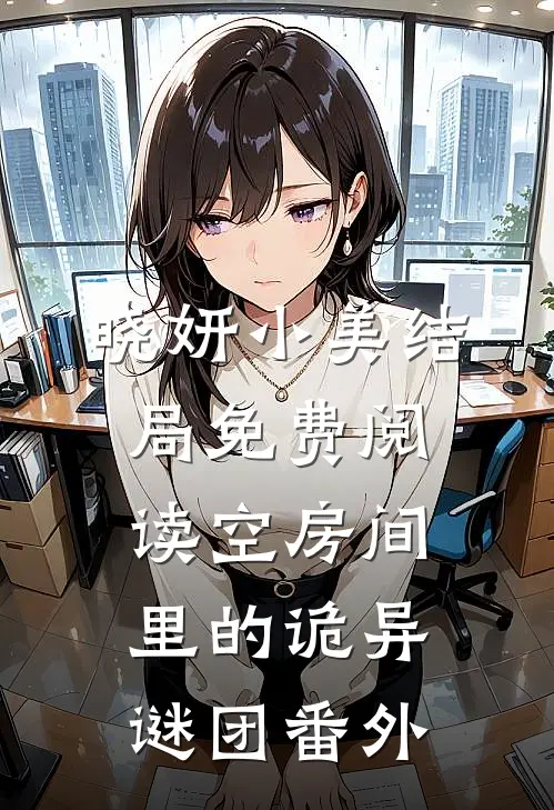 晓妍小美结局免费阅读《空房间里的诡异谜团》番外