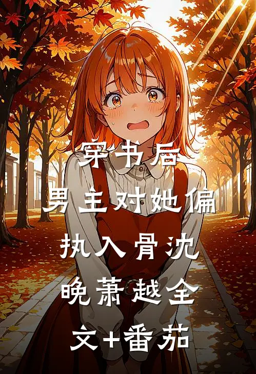 穿书后，男主对她偏执入骨沈晚萧越全文+番茄