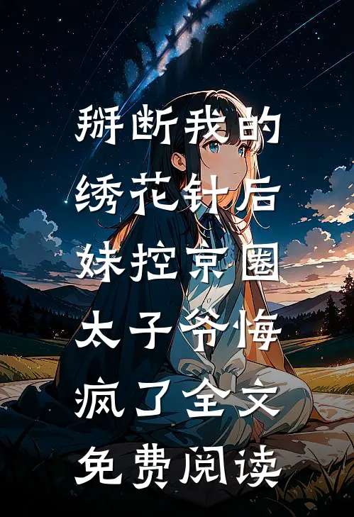掰断我的绣花针后，妹控京圈太子爷悔疯了全文免费阅读