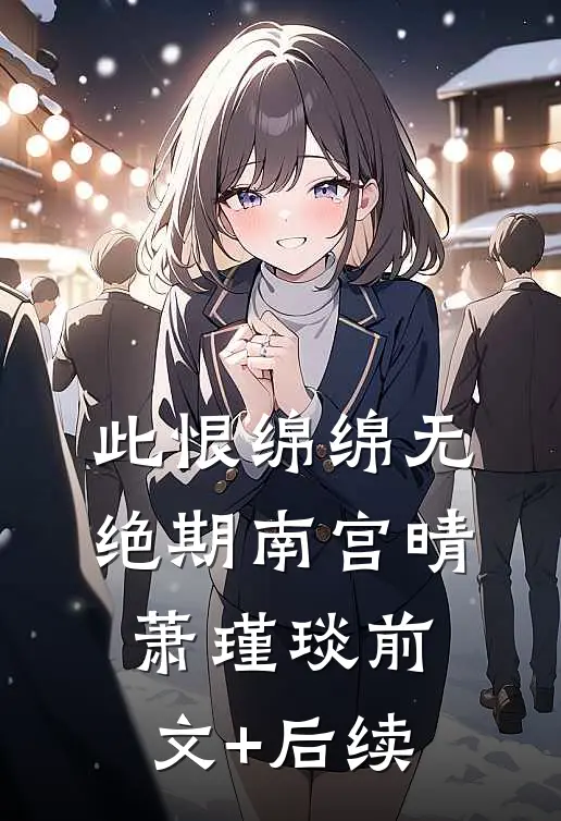 此恨绵绵无绝期南宫晴萧瑾琰前文+后续