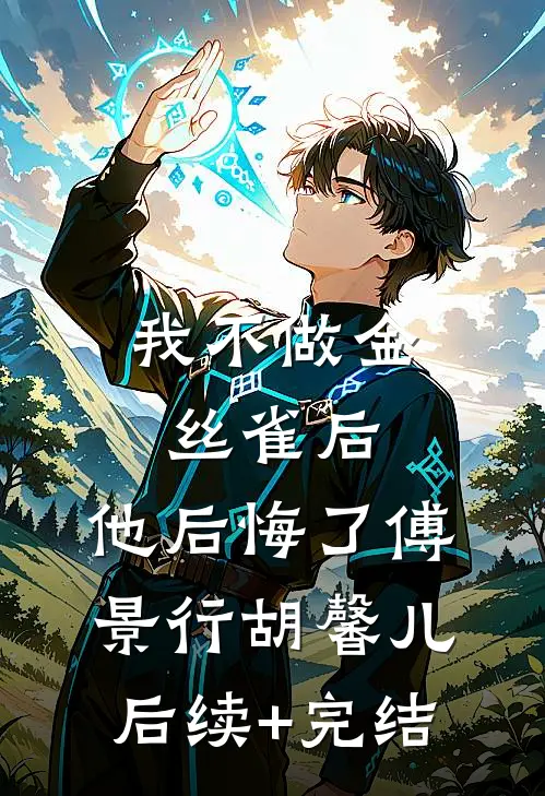 我不做金丝雀后，他后悔了傅景行胡馨儿后续+完结