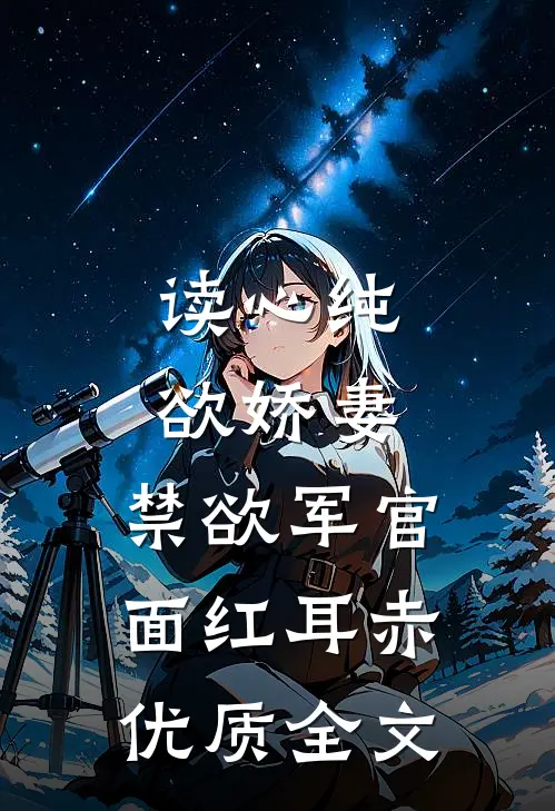 读心纯欲娇妻，禁欲军官面红耳赤优质全文