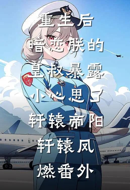 重生后，暗恋朕的皇叔暴露小心思了轩辕帝阳轩辕凤燃 番外