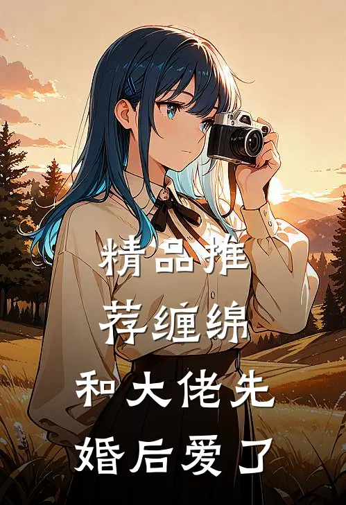 精品推荐缠绵：和大佬先婚后爱了