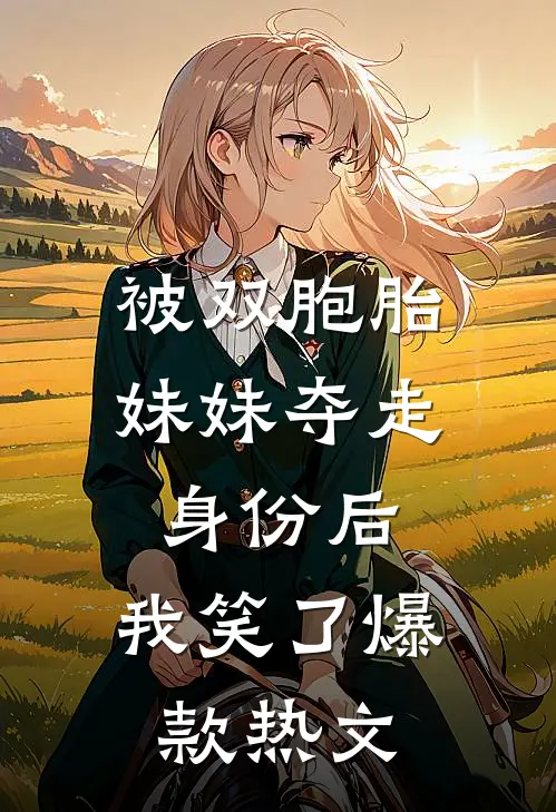被双胞胎妹妹夺走身份后，我笑了爆款热文
