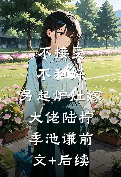 不接受不和好，另起炉灶嫁大佬陆柠季池谦前文+后续