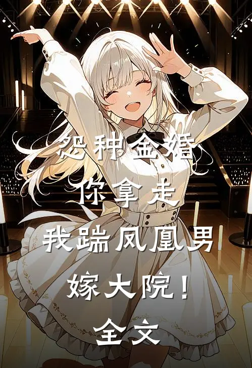 怨种金婚你拿走，我踹凤凰男嫁大院！全文