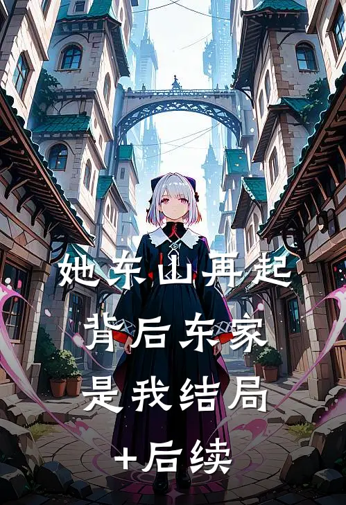 她东山再起，背后东家是我结局+后续