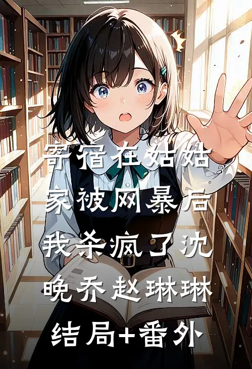 寄宿在姑姑家被网暴后，我杀疯了沈晚乔赵琳琳结局+番外