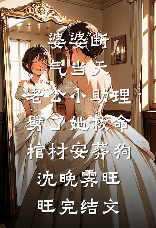 婆婆断气当天，老公小助理劈了她救命棺材安葬狗沈晚霁旺旺完结文