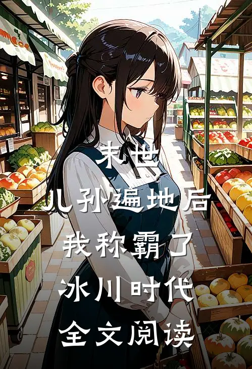 末世：儿孙遍地后，我称霸了冰川时代全文阅读