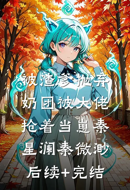 被渣爹抛弃，奶团被大佬抢着当崽秦星澜秦微渺后续+完结