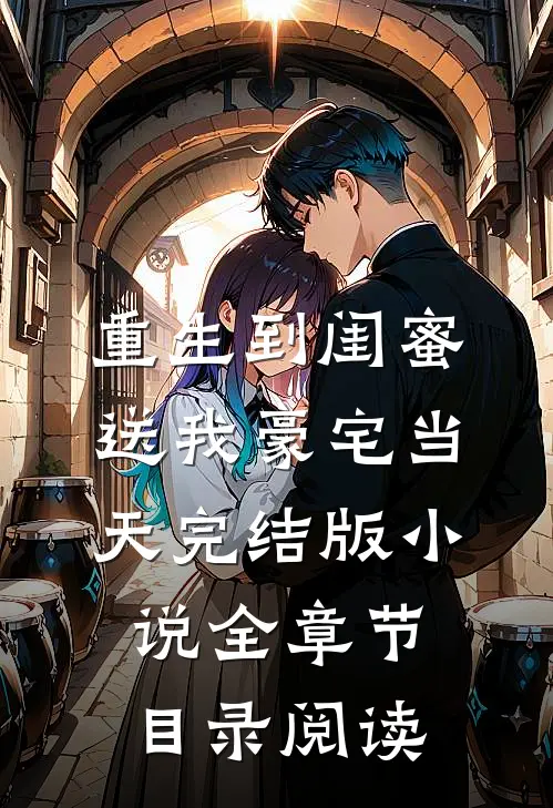 重生到闺蜜送我豪宅当天完结版小说全章节目录阅读