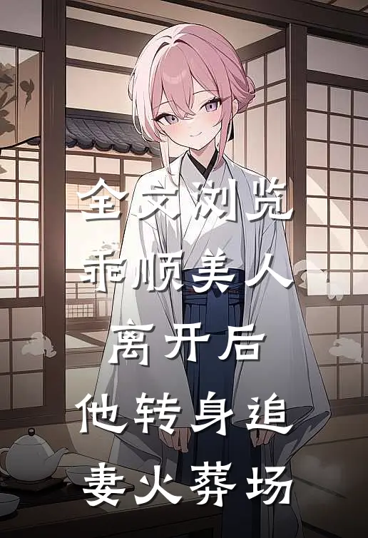 全文浏览乖顺美人离开后，他转身追妻火葬场