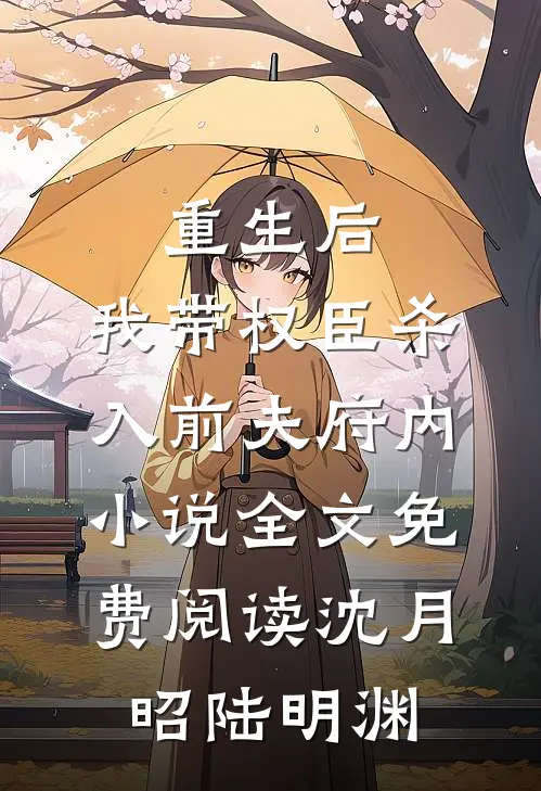 重生后，我带权臣杀入前夫府内小说全文免费阅读沈月昭陆明渊