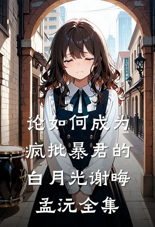 论如何成为疯批暴君的白月光谢晦孟沅全集