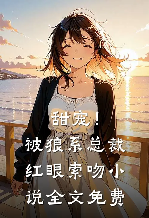 甜宠！被狼系总裁红眼索吻小说全文免费