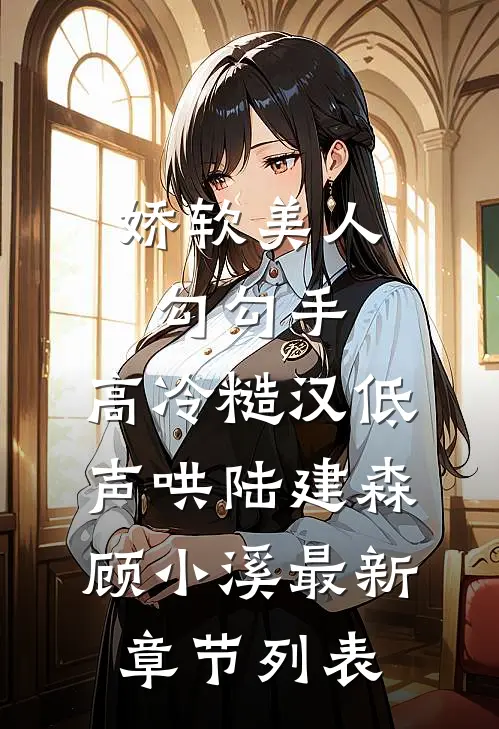 娇软美人勾勾手，高冷糙汉低声哄陆建森顾小溪最新章节列表