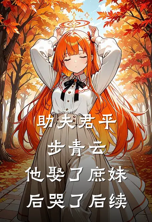 助夫君平步青云，他娶了庶妹后哭了后续