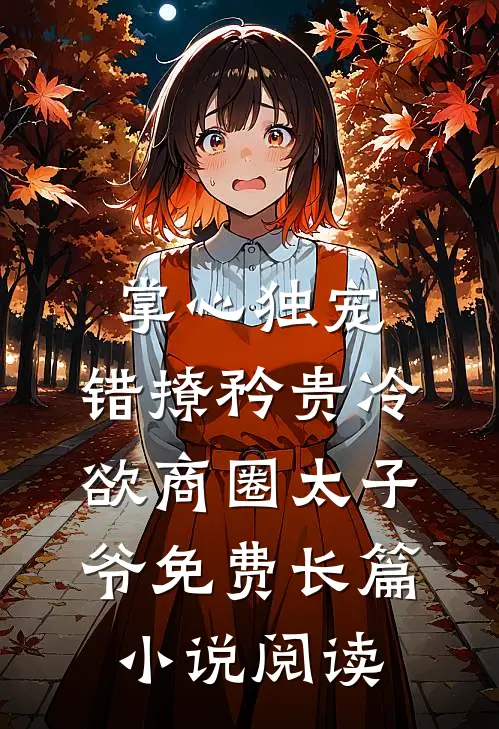 掌心独宠:错撩矜贵冷欲商圈太子爷免费长篇小说阅读