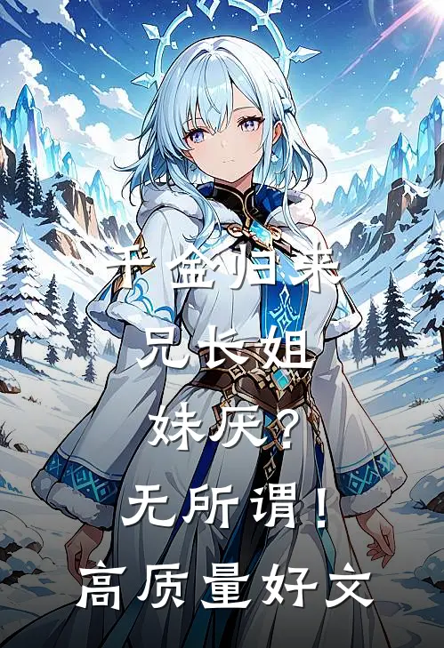 千金归来，兄长姐妹厌？无所谓！高质量好文