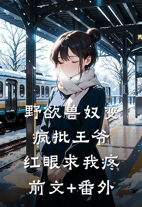 野欲兽奴变疯批王爷，红眼求我疼前文+番外