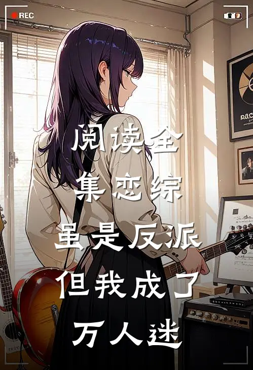 阅读全集恋综：虽是反派，但我成了万人迷