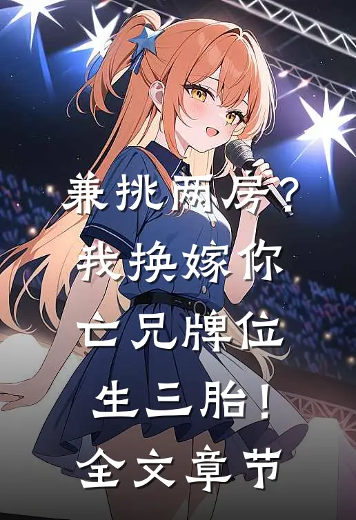 兼挑两房？我换嫁你亡兄牌位生三胎！全文章节