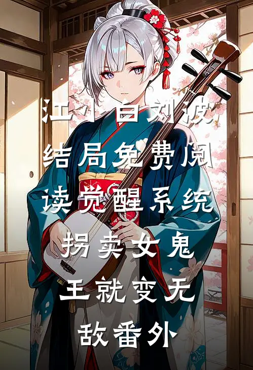 江小白刘波结局免费阅读觉醒系统：拐卖女鬼王就变无敌番外