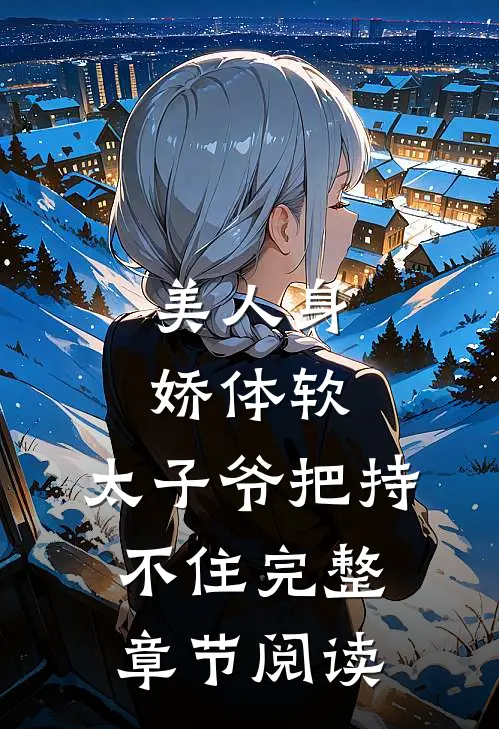 美人身娇体软，太子爷把持不住完整章节阅读
