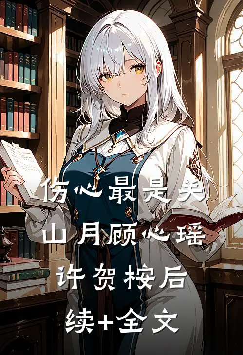 伤心最是关山月顾心瑶许贺桉后续+全文