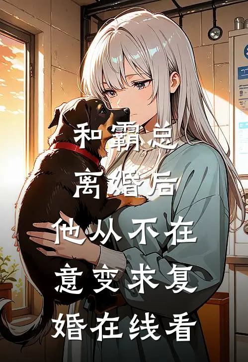 和霸总离婚后，他从不在意变求复婚在线看