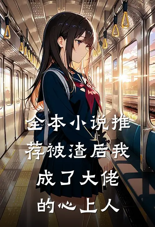 全本小说推荐被渣后我成了大佬的心上人
