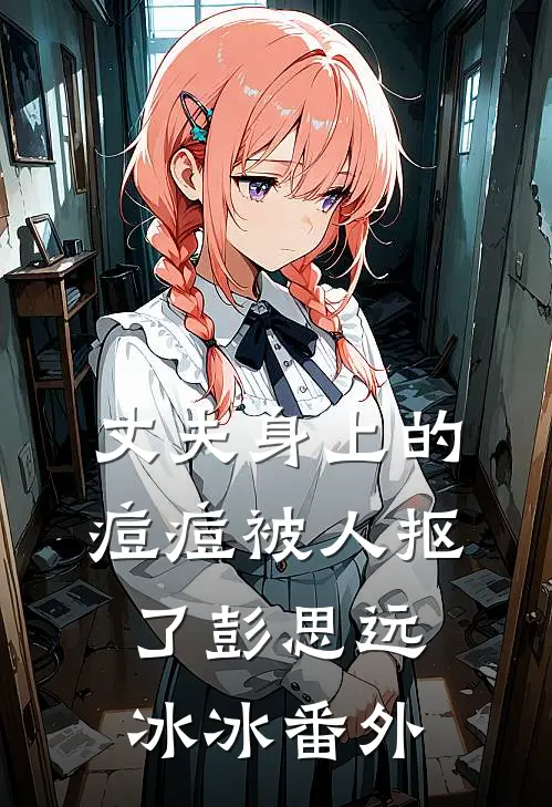 丈夫身上的痘痘被人抠了彭思远冰冰番外
