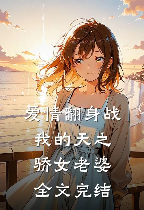 爱情翻身战：我的天之骄女老婆全文完结