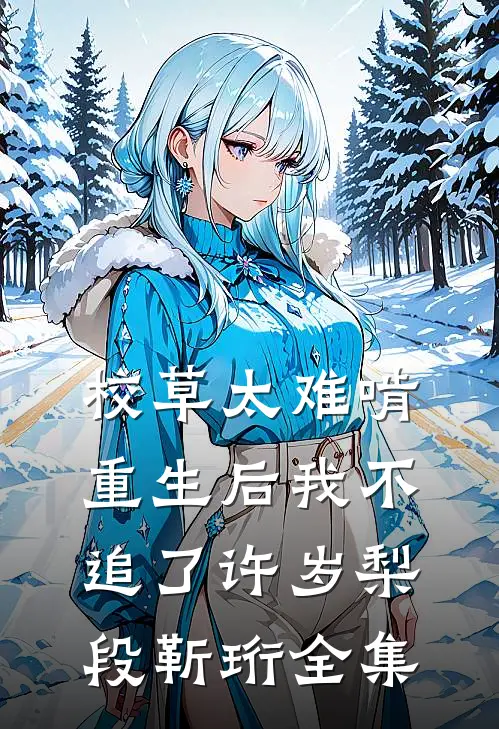 校草太难啃，重生后我不追了许岁梨段靳珩全集