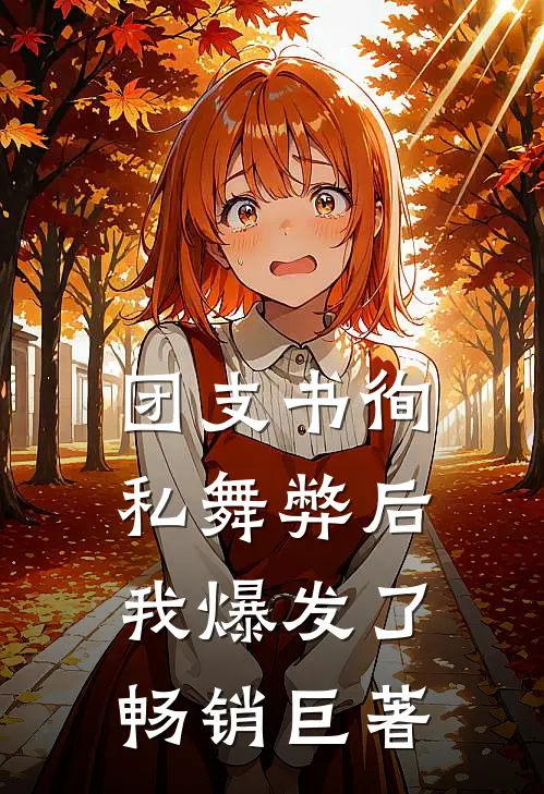 团支书徇私舞弊后，我爆发了畅销巨著