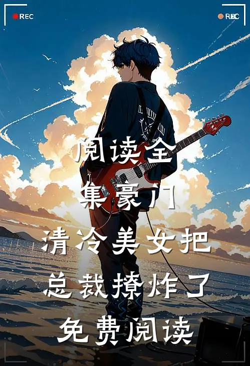 阅读全集豪门:清冷美女把总裁撩炸了免费阅读