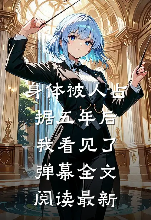 身体被人占据五年后，我看见了弹幕全文阅读最新