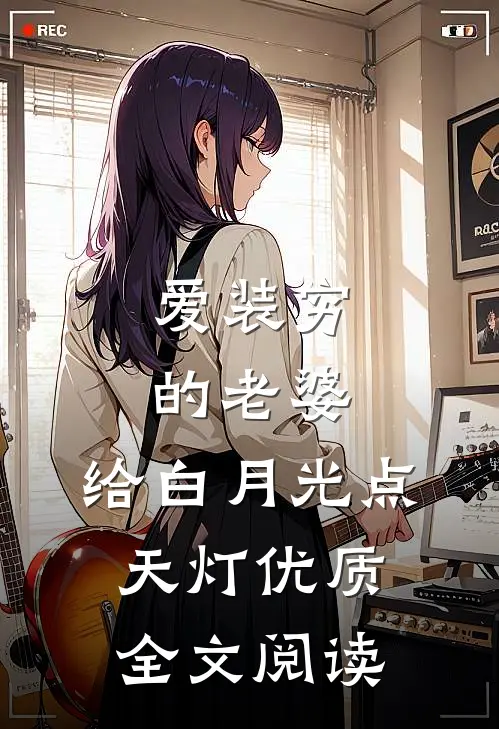 爱装穷的老婆，给白月光点天灯优质全文阅读
