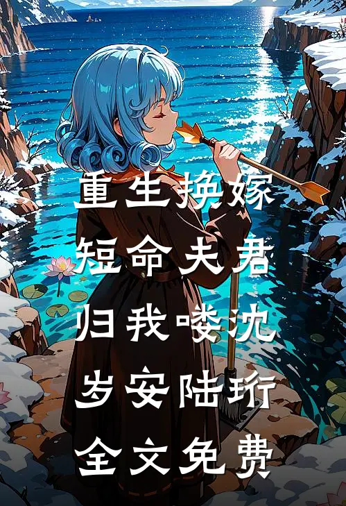 重生换嫁：短命夫君归我喽沈岁安陆珩全文免费