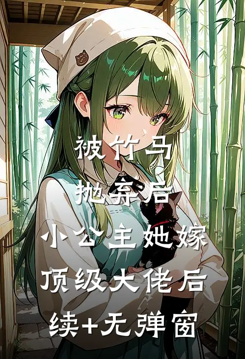 被竹马抛弃后，小公主她嫁顶级大佬后续+无弹窗