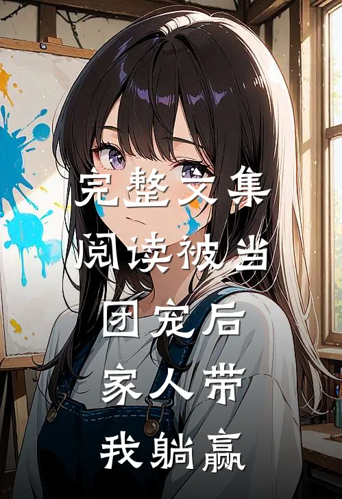 完整文集阅读被当团宠后，家人带我躺赢