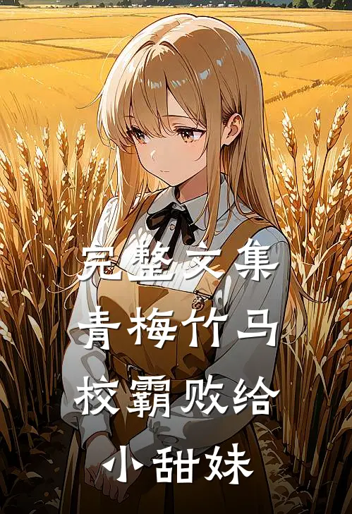 完整文集青梅竹马：校霸败给小甜妹
