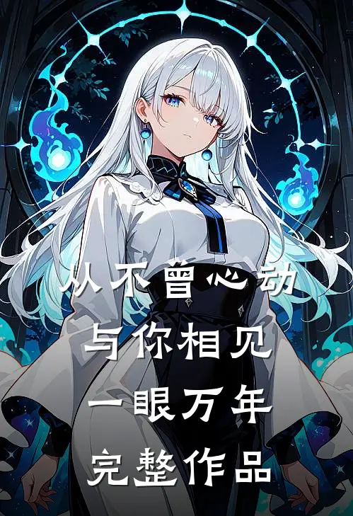 从不曾心动，与你相见一眼万年完整作品