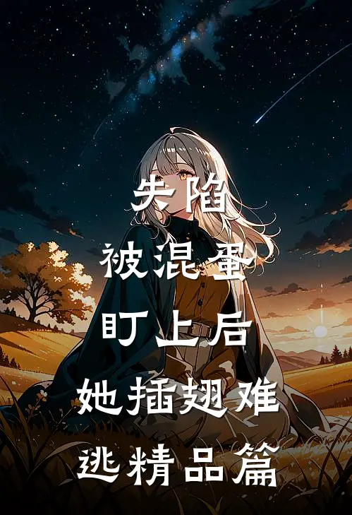 失陷：被混蛋盯上后，她插翅难逃精品篇