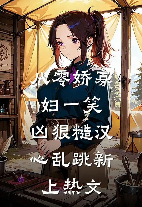 八零娇寡妇一笑，凶狠糙汉心乱跳新上热文